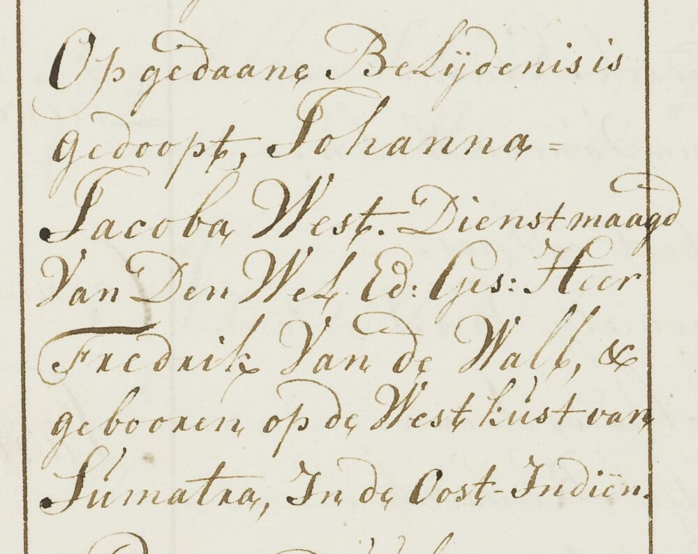 Inschrijving van Johanna Jacoba West in het doopboek van de Grote Kerk van Alkmaar: 'Op gedaane Belijdenis is gedoopt, Johanna Jacoba West. Dienstmaagd Van Den Wel.Ed:Ges: Heer Fredrik Van de Wall, & gebooren op de Westkust van Sumatra, In de Oost-Indiën.'